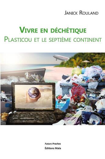 Couverture du livre « Vivre en déchétique ; Plasticou et le septième continent » de Janick Rouland aux éditions Editions Maia