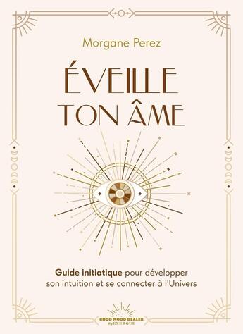 Couverture du livre « Éveille ton âme : Guide initiatique pour développer son intuition et se connecter à l'univers » de Morgane Perez aux éditions Good Mood Dealer