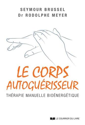 Couverture du livre « Le corps autoguérisseur : thérapie manuelle bioénergétique » de Seymour Brussel et Rodolphe Meyer aux éditions Courrier Du Livre