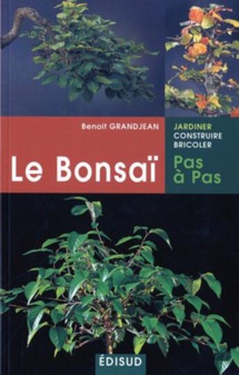 Couverture du livre « Le bonsai, pas a pas - principes fondamentaux pour pratiquer et reussir ses premiers bonsai » de Benoit Grandjean aux éditions Edisud