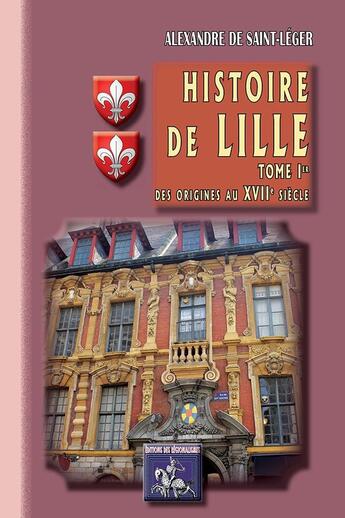 Couverture du livre « Histoire de Lille Tome 1 ; des origines au XVIIe siècle » de Alexandre De Saint-Leger aux éditions Editions Des Regionalismes