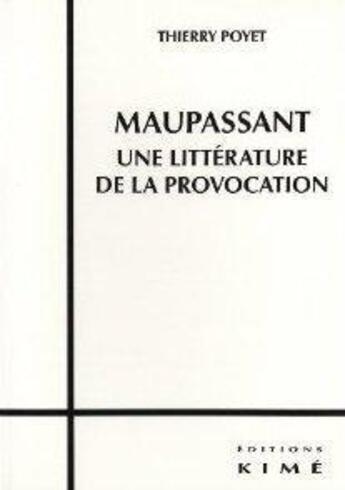 Couverture du livre « Maupassant ; une littérature de la provocation » de Thierry Poyet aux éditions Kime