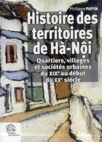 Couverture du livre « Histoire des territoires de ha-noi - quartiers, villages et societes urbaines du xixe au debut du xx » de Les Indes Savantes aux éditions Les Indes Savantes