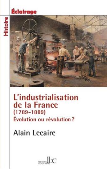 Couverture du livre « L'industrialisation de la France (1789-1914) ; évolution ou révolution ? » de Alain Lecaire aux éditions Les Bons Caracteres