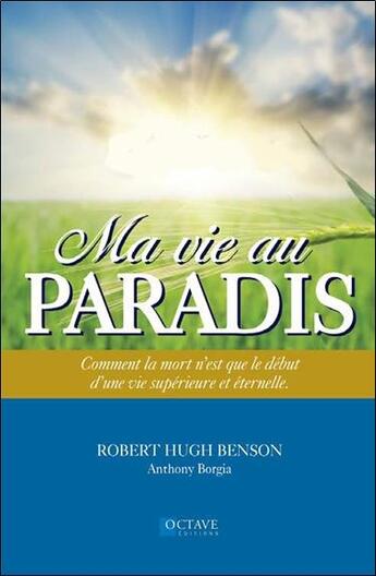 Couverture du livre « Ma vie au paradis ; comment la mort n'est que le début d'une vie supérieure et éternelle » de Robert Hugh Benson et Anthony Borgia aux éditions Octave