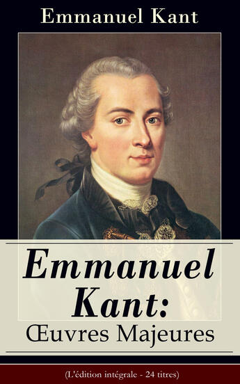 Couverture du livre « Emmanuel Kant: Oeuvres Majeures (L'édition intégrale - 24 titres) » de Immanuel Kant aux éditions E-artnow