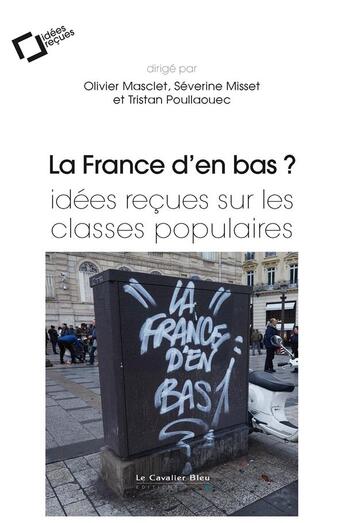 Couverture du livre « La France d'en bas ? ; idées reçues sur les classes populaires » de Olivier Masclet et Severine Misset et Tristan Poullaouec aux éditions Le Cavalier Bleu