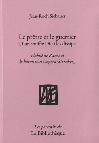 Couverture du livre « Le prêtre et le guerrier, d'un souffle Dieu les dissipa : l'abbé de Rancé et le baron von Ungern-Stemberg » de Jean-Roch Siebauer aux éditions La Bibliotheque