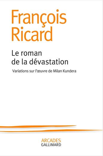 Couverture du livre « Le roman de la dévastation ; variations sur l'oeuvre de Milan Kundera » de Francois Ricard aux éditions Gallimard