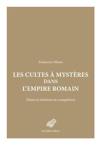 Couverture du livre « Les cultes à mystères dans l'empire romain : païens et chrétiens en compétition » de Francesco Massa aux éditions Belles Lettres