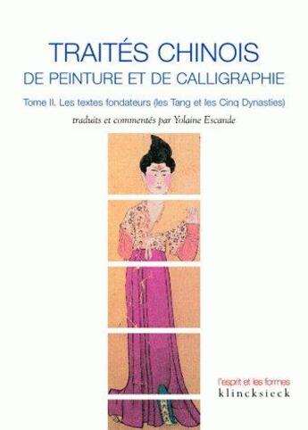 Couverture du livre « Traités chinois de peinture et de calligraphie t.2 ; les textes fondateurs ; les Tang et les cinq dynasties » de Yolaine Escande aux éditions Klincksieck