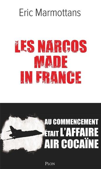 Couverture du livre « Les narcos made in France : Au commencement était l'affaire Air Cocaïne » de Eric Marmottans aux éditions Plon