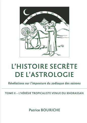 Couverture du livre « L'histoire secrète de l'astrologie, révélations sur l'imposture du zodiaqie des saisons t.2 ; l'hérésie tropicaliste venue du Khorassan » de Patrice Bouriche aux éditions Books On Demand