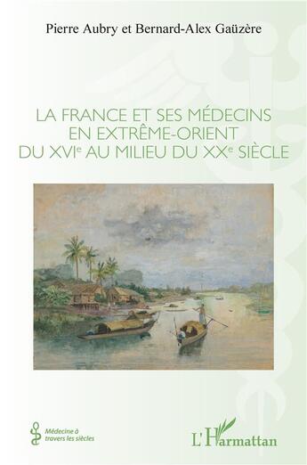 Couverture du livre « La France et ses médecins en extrême-orient du XVIe au milieu du XXe siècle » de Pierre Aubry et Bernard-Alex Gauzere aux éditions L'harmattan