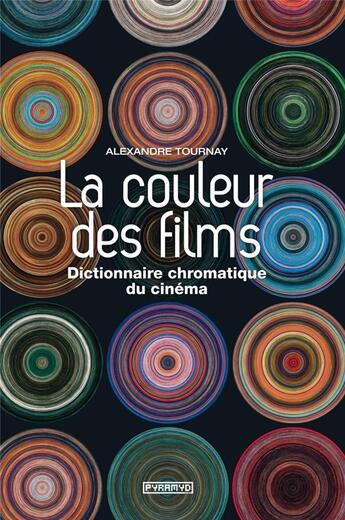 Couverture du livre « La couleur des films ; dictionnaire chromatique du cinéma » de Alexandre Tournay aux éditions Pyramyd