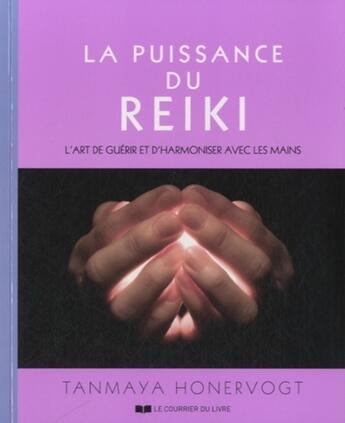 Couverture du livre « La puissance du reiki ; l'art de guérir et d'harmoniser avec les mains » de Tanmaya Honervogt aux éditions Courrier Du Livre