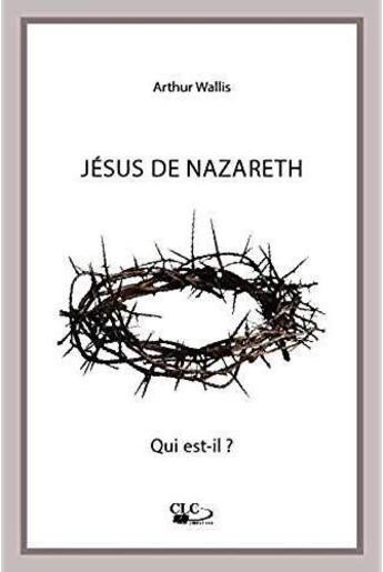 Couverture du livre « Jésus de Nazareth, qui est-il ? » de Arthur Wallis aux éditions Clc Editions