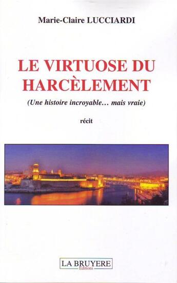 Couverture du livre « Le virtuose du harcèlement ; une histoire incroyable... mais vraie » de Marie-Claire Lucciardi aux éditions La Bruyere