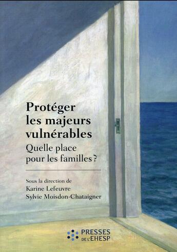 Couverture du livre « Protéger les majeurs vulnérables ; quelle place pour les familles ? » de Karine Lefeuvre et Sylvie Moisdon-Chataignier aux éditions Ehesp