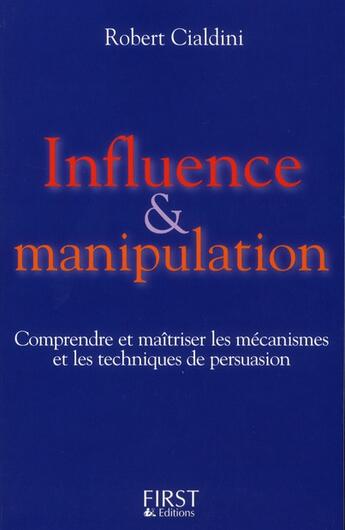 Couverture du livre « Influence et manipulation ; comprendre et maîtriser les mécanismes et les techniques de persuasion » de Robert B. Cialdini aux éditions First