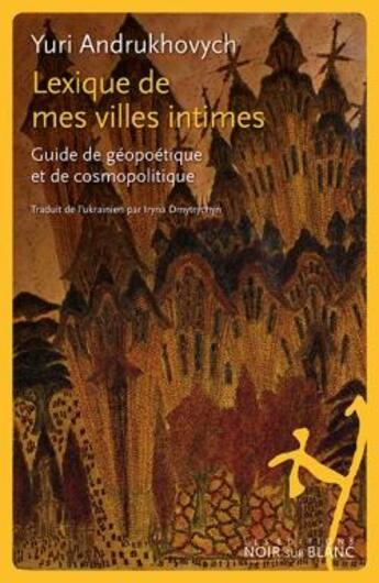 Couverture du livre « Lexique de mes villes intimes ; guide de géopoétique et de cosmopolitique » de Yuri Andrukhovych aux éditions Noir Sur Blanc