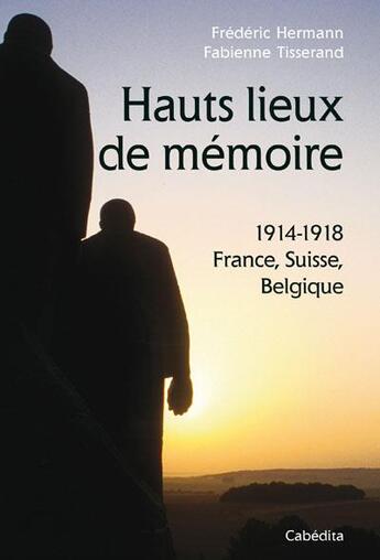 Couverture du livre « Hauts lieux de mémoire ; 1914-1918 ; France, Suisse, Belgique » de Frederic Hermann et Fabienne Tisserand aux éditions Cabedita