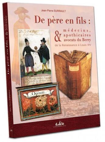 Couverture du livre « De père en fils ; médecins, apothicaires & avocats du Berry, de la Renaissance à Louis XIV » de Jean-Pierre Sarrault aux éditions Lancosme