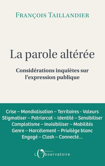 Couverture du livre « La parole altérée : considérations inquiètes sur l'expression publique » de Francois Taillandier aux éditions L'observatoire