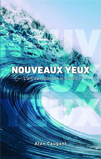 Couverture du livre « Nouveaux yeux ; l'art de repanser le travail » de Alan Caugant aux éditions Bookelis