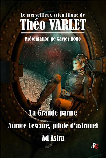 Couverture du livre « Le merveilleux scientifique de Théo Varlet : la grande panne ; Aurore Lescure, pilote d'astronef ; Ad Astra » de Theo Varlet aux éditions Banquises Et Cometes