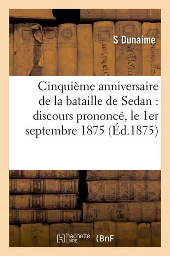 Couverture du livre « Cinquieme anniversaire de la bataille de sedan : discours prononce, le 1er septembre 1875 - , dans l » de Dunaime S. aux éditions Hachette Bnf