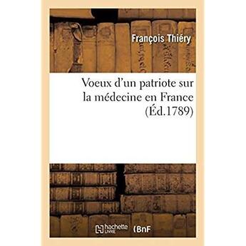 Couverture du livre « Voeux d'un patriote sur la médecine en France, moyens de fournir d'habiles médecins au royaume : de perfectionner la médecine et de faire l'histoire naturelle de la France » de Francois Thiery aux éditions Hachette Bnf