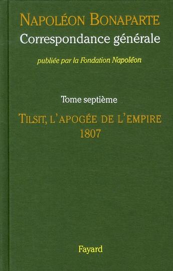 Couverture du livre « Correspondance générale t.7 ; Tilsit, l'apogée de l'empire, 1807 » de Napoléon Bonaparte aux éditions Fayard