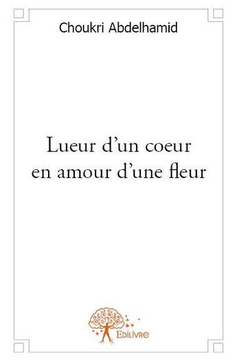 Couverture du livre « Lueur d'un coeur en amour d'une fleur » de Choukri Abdelhamid aux éditions Edilivre