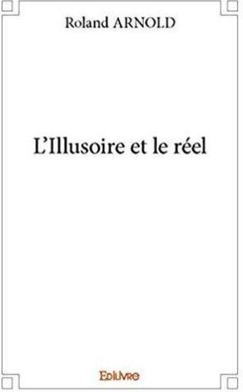 Couverture du livre « L'Illusoire et le réel » de Roland Arnold aux éditions Edilivre