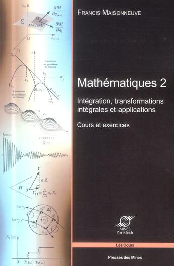 Couverture du livre « Mathematiques 2 - integration, transformations integrales et applications - cours et exercices. » de Francis Maisonneuve aux éditions Presses De L'ecole Des Mines