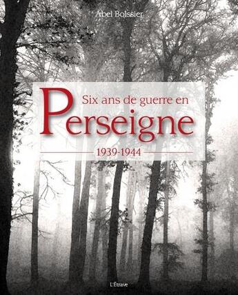 Couverture du livre « Six ans de guerre en Perseigne : 1939 - 1944 » de Abel Boissier aux éditions Etrave