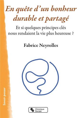 Couverture du livre « En quête d'un bonheur durable et partagé ; et si quelques principes clés rendaient la vie plus heureuse ? » de Fabrice Neyrolles aux éditions Chronique Sociale