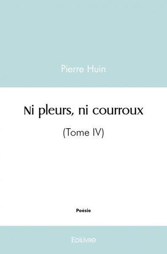 Couverture du livre « Ni pleurs, ni courroux - (tome iv) » de Pierre Huin aux éditions Edilivre