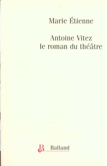 Couverture du livre « Antoine Vitez ; Le Roman Du Theatre » de Marie Etienne aux éditions Balland