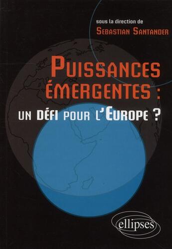 Couverture du livre « Puissances emergentes : un defi pour l'europe ? » de Sebastian Santander aux éditions Ellipses