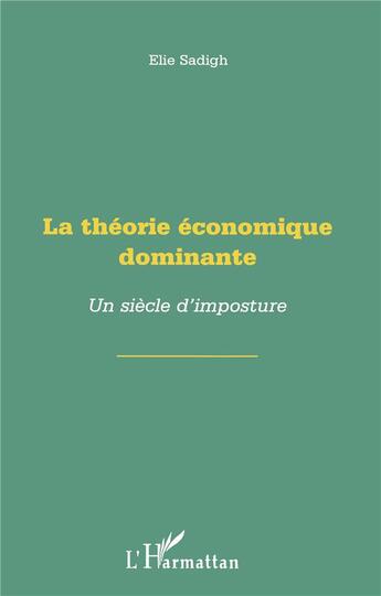 Couverture du livre « La théorie économique dominante ; un siècle d'imposture » de Elie Sadigh aux éditions L'harmattan
