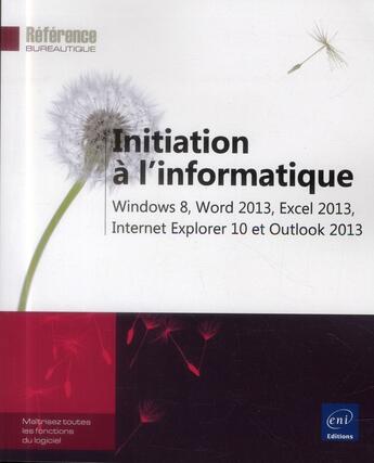 Couverture du livre « Initiation à l'informatique ; windows 8, word 2013, excel 2013, internet explorer 10 et outlook 2013 » de  aux éditions Eni