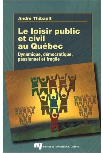 Couverture du livre « Le loisir public et civil au Québec ; dynamique, démocratique, passionnel et fragile » de Andre Thibault aux éditions Pu De Quebec