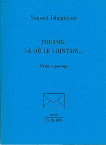 Couverture du livre « Poussin, là où le lointain... mythe et paysage » de Youssef Ishaghpour aux éditions L'echoppe