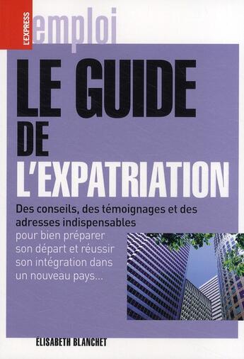 Couverture du livre « Le guide de l'expatriation ; des conseils, des témoignages et des adresses indispensables pour bien préparer son départ et réussir son intégration dans un nouveau pays... » de Elisabeth Blanchet aux éditions L'express