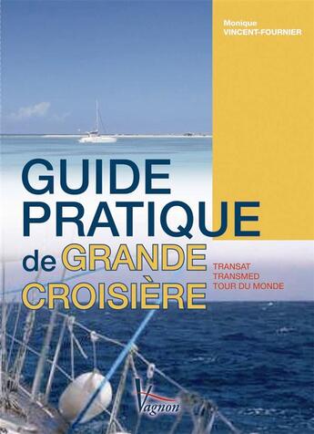 Couverture du livre « Guide pratique de la grande croisière ; transat, transmed, tour du monde » de Monique Vincent-Fourrier aux éditions Vagnon