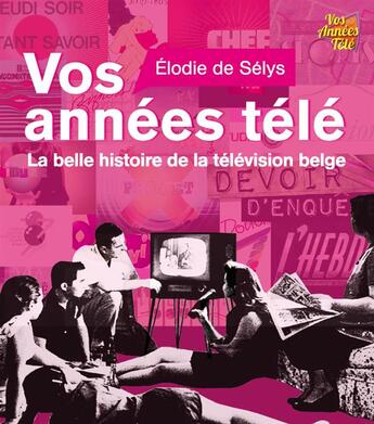 Couverture du livre « Vos années télé ; la belle histoire de la télévision belge » de Elodie De Selys aux éditions Editions Racine