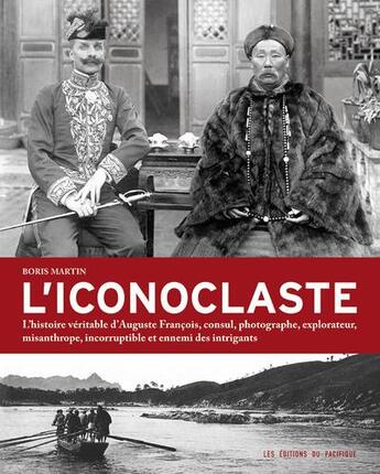 Couverture du livre « L'iconoclaste ; l'histoire véritable d'Auguste François, consul, photographe, explorateur, misanthrope, incorruptible et ennemi des intrigants » de Boris Martin et Auguste François aux éditions Pacifique