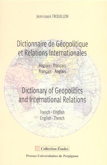 Couverture du livre « Dictionnaire de géopolitique et relations internationales - Dictionary of geopolitics and international relations : Anglais-Français - Français-Anglais - French-English - English-French » de Jean-Louis Trouillon aux éditions Pu De Perpignan